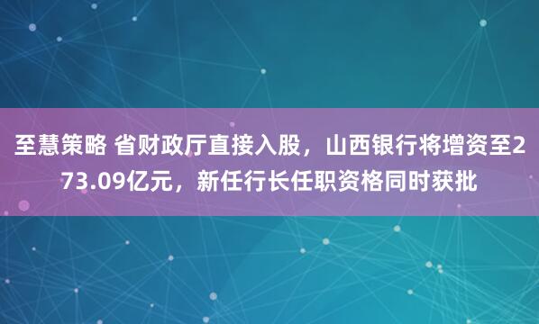 至慧策略 省财政厅直接入股，山西银行将增资至273.09亿元，新任行长任职资格同时获批