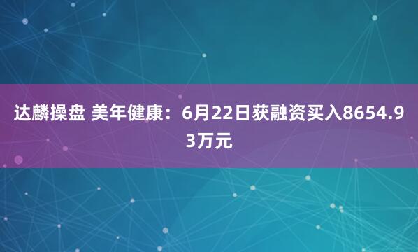 达麟操盘 美年健康：6月22日获融资买入8654.93万元